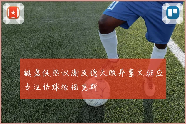 键盘侠热议谢泼德天赋异禀文班应专注传球给福克斯