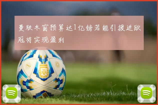 曼联冬窗预算达1亿镑若能引援进欧冠将实现盈利
