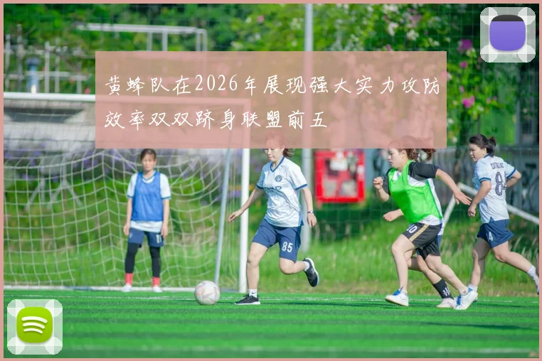 黄蜂队在2026年展现强大实力攻防效率双双跻身联盟前五