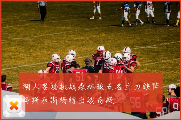 湖人客场挑战森林狼五名主力缺阵海斯和斯玛特出战存疑