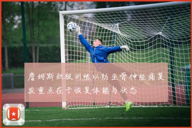 詹姆斯积极训练以防坐骨神经痛复发重点在于恢复体能与状态