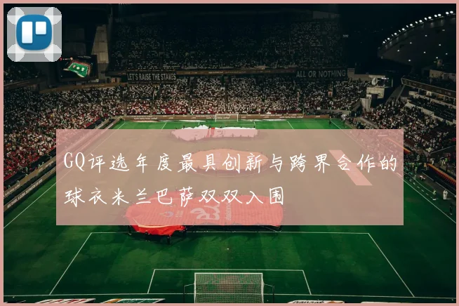GQ评选年度最具创新与跨界合作的球衣米兰巴萨双双入围