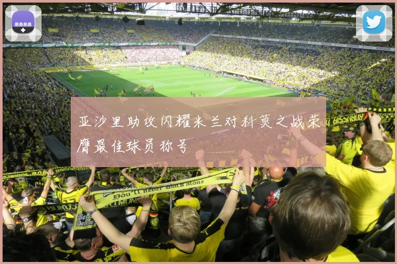 亚沙里助攻闪耀米兰对科莫之战荣膺最佳球员称号
