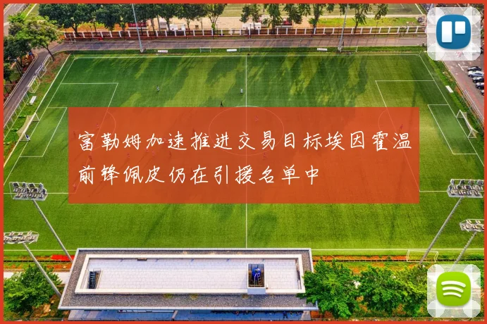 富勒姆加速推进交易目标埃因霍温前锋佩皮仍在引援名单中