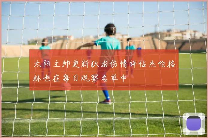 太阳主帅更新狄龙伤情评估杰伦格林也在每日观察名单中