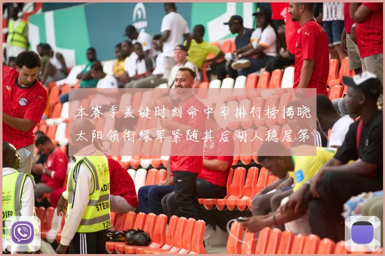 本赛季关键时刻命中率排行榜揭晓太阳领衔绿军紧随其后湖人稳居第五位