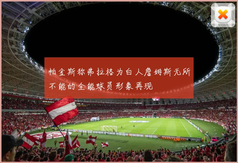 帕金斯称弗拉格为白人詹姆斯无所不能的全能球员形象再现