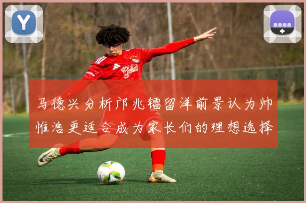 马德兴分析邝兆镭留洋前景认为帅惟浩更适合成为家长们的理想选择