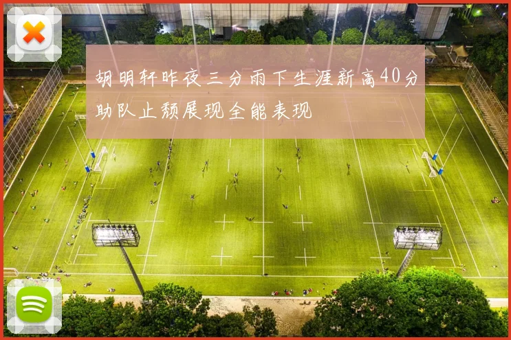 胡明轩昨夜三分雨下生涯新高40分助队止颓展现全能表现