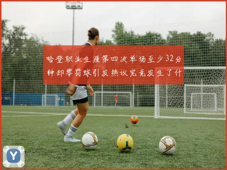 哈登职业生涯第四次单场至少32分钟却零罚球引发热议究竟发生了什么