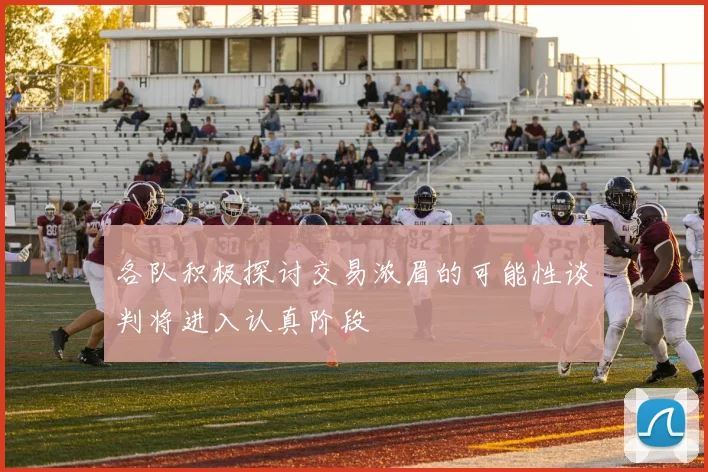 各队积极探讨交易浓眉的可能性谈判将进入认真阶段