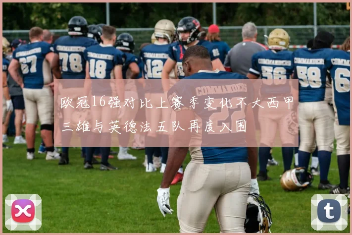 欧冠16强对比上赛季变化不大西甲三雄与英德法五队再度入围