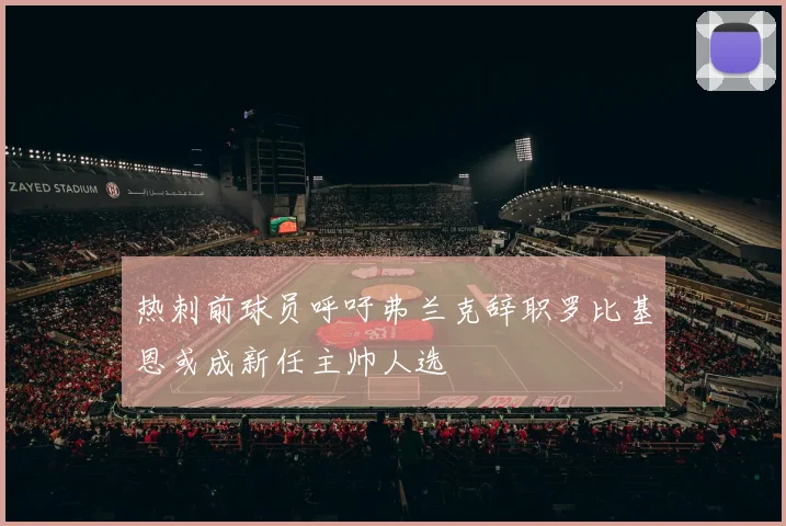 热刺前球员呼吁弗兰克辞职罗比基恩或成新任主帅人选