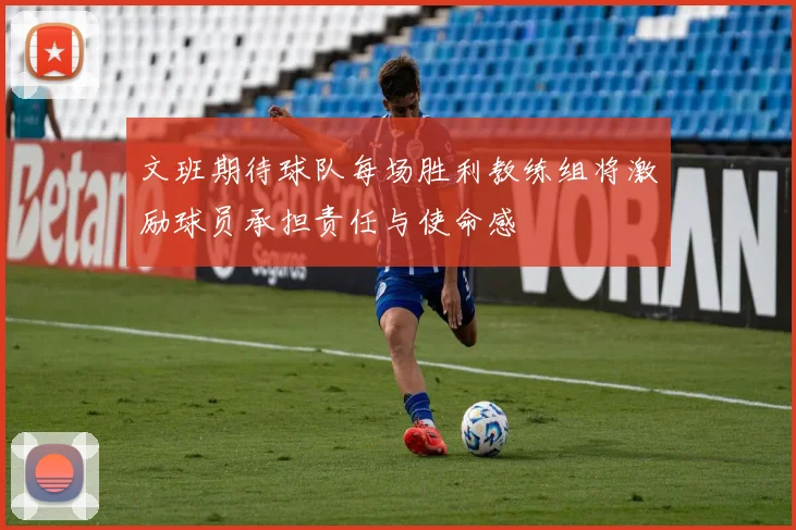 文班期待球队每场胜利教练组将激励球员承担责任与使命感