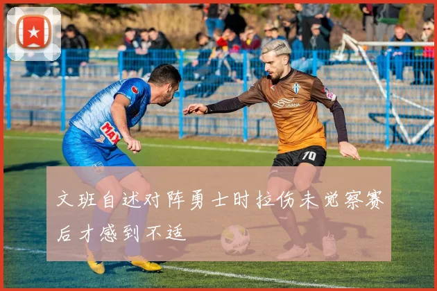 文班自述对阵勇士时拉伤未觉察赛后才感到不适