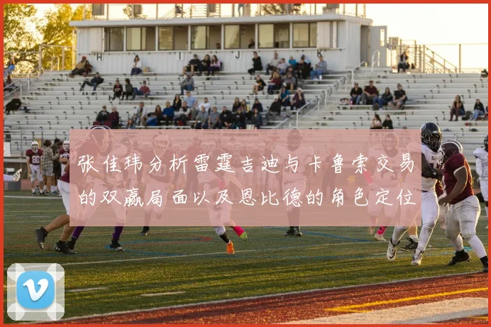 张佳玮分析雷霆吉迪与卡鲁索交易的双赢局面以及恩比德的角色定位