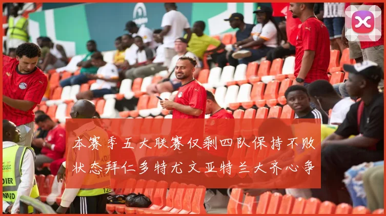 本赛季五大联赛仅剩四队保持不败状态拜仁多特尤文亚特兰大齐心争冠